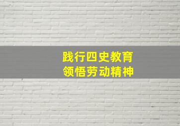 践行四史教育 领悟劳动精神